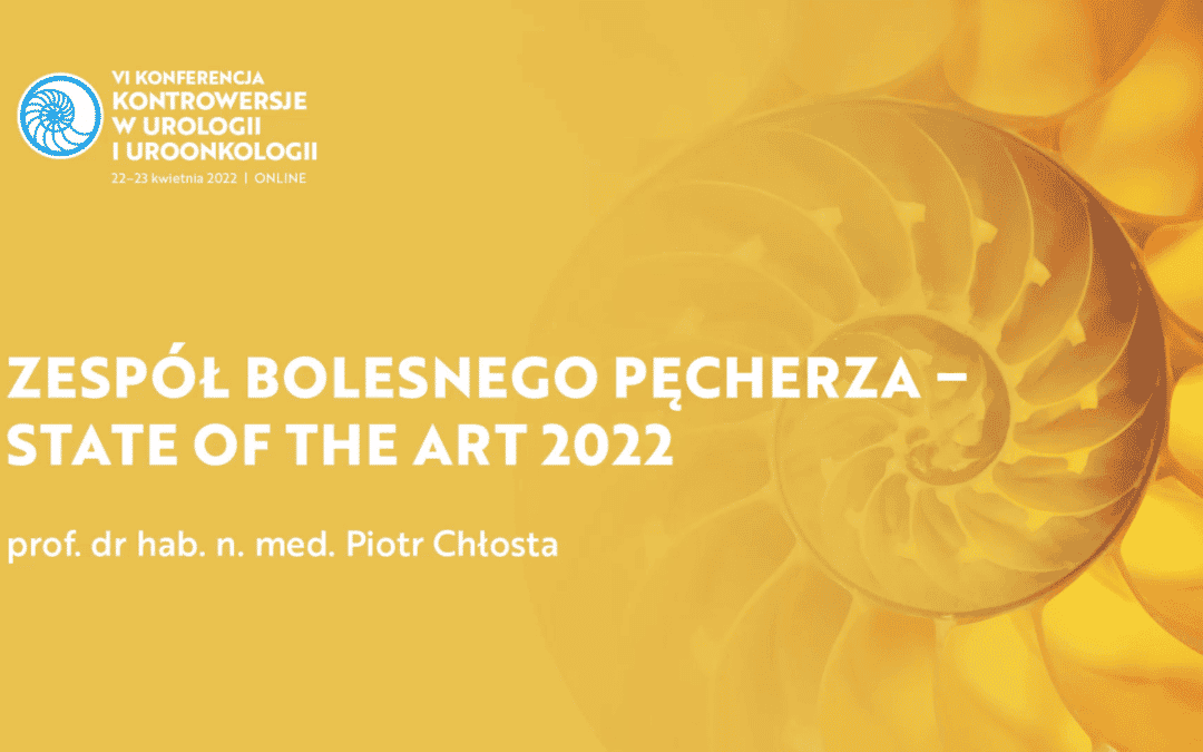 „Zespół bolesnego pęcherza – state of the art 2022” – Prof. dr hab. med. Piotr L. Chłosta, FEBU, FRCS (Glasg) – VI KONFERENCJA KONTROWERSJE W UROLOGII I UROONKOLOGII 22-23.04.22r.